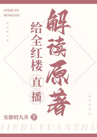 給全紅樓直播解讀原著(安靜的九喬)全文免費閱讀最新章節 - 178小說網